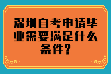 深圳自考申请毕业需要满足什么条件?